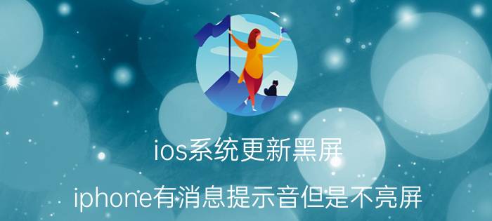 ios系统更新黑屏 iphone有消息提示音但是不亮屏？